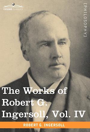 The Works of Robert G. Ingersoll, Vol. IV (in 12 Volumes)