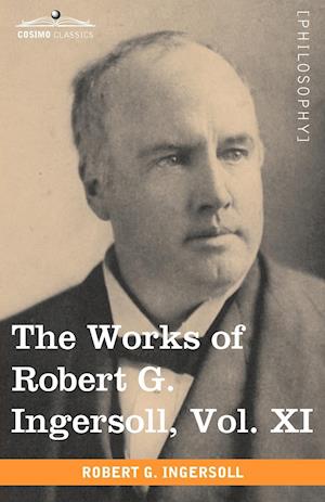 The Works of Robert G. Ingersoll, Vol. XI (in 12 Volumes)