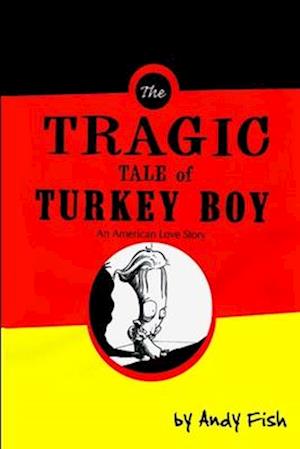 The Tragic Tale of Turkey Boy; An American Love Story