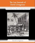 The Last Journals of David Livingstone - In Central Africa, from 1865 to His Death, Volume II (of 2), 1869-1873 Continued by a Narrative of His Last M