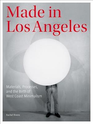 Made in Los Angeles - Materials, Processes, and the Birth of West Coast Minimalism