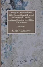 Ninety-Six Sermons by the Right Honourable and Reverend Father in God, Lancelot Andrewes, Sometime Lord Bishop of Winchester, Vol. IV