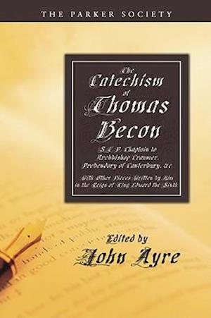 The Catechism of Thomas Becon, S.T.P. Chaplain to Archbishop Cranmer, Presbendary of Canterbury, &c.