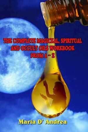 The Complete Magickal, Spiritual And Occult Oils Workbook From A-Z