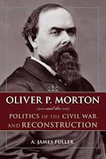 Oliver P. Morton and the Politics of the Civil War and Reconstruction