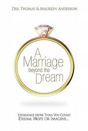 A Marriage Beyond the Dream: Experience More Than You Could Dream, Hope or Imagine