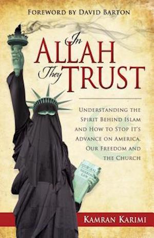 In Allah They Trust: Understanding the Spirit Behind Islam and How to Stop It's Advance on America, Our Freedom and The Church