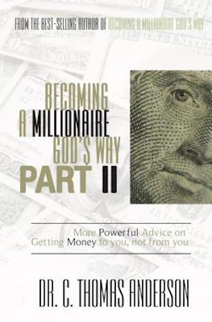 Becoming a Millionaire God's Way Part II: More Powerful Advice on Getting Money to You, Not from You