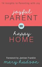 Joyful Parent = Happy Home: 14 Insights to Parenting with Joy 