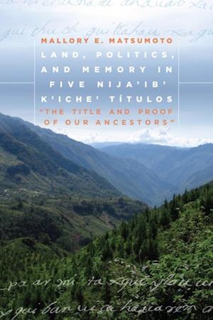 Land, Politics, and Memory in Five Nija'ib' K'iche' Titulos