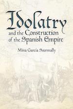 Idolatry and the Construction of the Spanish Empire