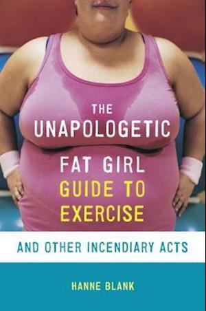 The Unapologetic Fat Girl's Guide To Exercise And Other Incendiary Acts