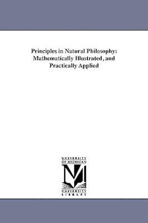 Principles in Natural Philosophy: Mathematically Illustrated, and Practically Applied