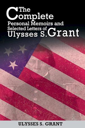 The Complete Personal Memoirs and Selected Letters of Ulysses S. Grant