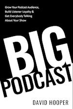 Big Podcast - Grow Your Podcast Audience, Build Listener Loyalty, and Get Everybody Talking About Your Show