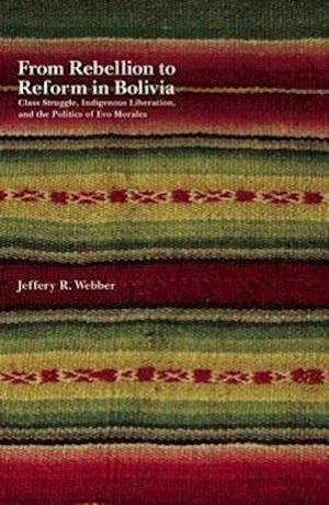 From Rebellion to Reform in Bolivia: Class Struggle, Indigenous Liberation, and the Politics of Evo Morales
