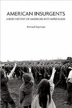 American Insurgents : A Brief History of American Anti-Imperialism 