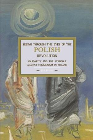 Seeing Through the Eyes of the Polish Revolution: Solidarity and the Struggle Against Communism in Poland