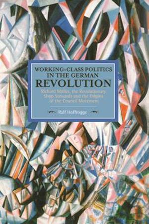 Working Class Politics In The German Revolution (historical Materialsim, Volume 77)