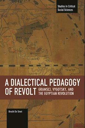 Dialectical Pedagogy Of Revolt, A: Gramsci, Vygotsky, And The Egyptian Revolution