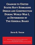 Changes to United States Navy Submarine Design and Construction During World War I, as Determined by The General Board