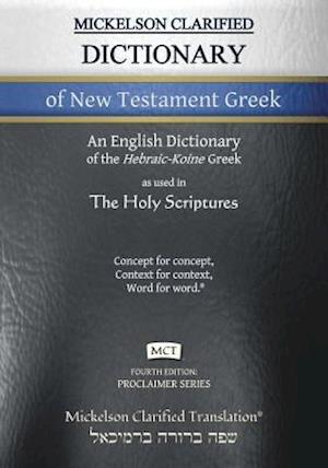 Mickelson Clarified Dictionary of New Testament Greek, MCT: A Hebraic-Koine Greek to English Dictionary of the Clarified Textus Receptus