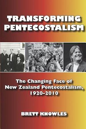 Transforming Pentecostalism: The Changing Face of New Zealand Pentecostalism, 1920-2010