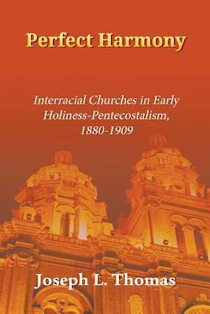 Perfect Harmony: Interracial Churches in Early Holiness-Pentecostalism, 1880-1909