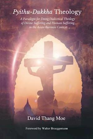 Pyithu-Dukkha Theology: A Paradigm for Doing Dialectical Theology of Divine Suffering and Human Suffering in The Asian-Burmese Cont