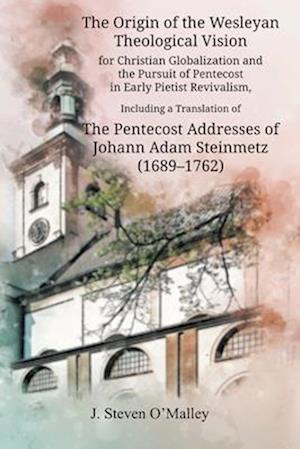 The Origin of the Wesleyan Theological Vision for Christian Globalization and the Pursuit of Pentecost in Early Pietist Revivalism, Including a Trans