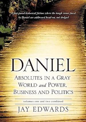 Daniel Absolutes in a Gray World and Power, Business and Politics Volumes One and Two Combined