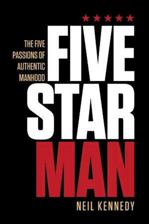 Fivestarman : The Five Passions of Authentic Manhood