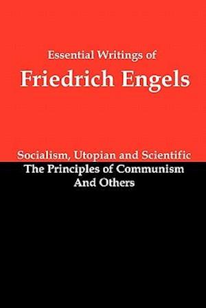 Essential Writings of Friedrich Engels: Socialism, Utopian and Scientific; The Principles of Communism; And Others