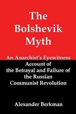 The Bolshevik Myth: An Anarchist's Eyewitness Account of the Betrayal and Failure of the Russian Communist Revolution