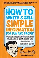 How to Write and Sell Simple Information for Fun and Profit : Your Guide to Writing and Publishing Books, E-Books, Articles, Special Reports, Audio Programs, DVDs, and Other How-To Content