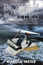 Navigating the Rough Waters of Today's Publishing World : Critical Advice for Writers from Industry Insiders