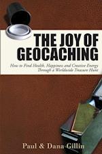 The Joy of Geocaching : How to Find Health, Happiness and Creative Energy Through a Worldwide Treasure Hunt