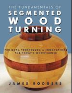 The Fundamentals of Segmented Woodturning : Projects, Techniques & Innovations for Today's Woodturner