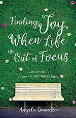 Finding Joy When Life Is Out of Focus