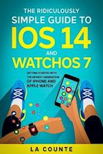 The Ridiculously Simple Guide to iOS 14 and WatchOS 7 : Getting Started With the Newest Generation of iPhone and Apple Watch
