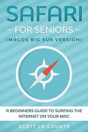 Safari For Seniors : A Beginners Guide to Surfing the Internet On Your Mac (Mac Big Sur Version)