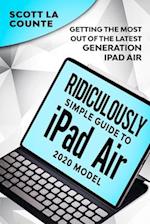 The Ridiculously Simple Guide To iPad Air (2020 Model) : Getting the Most Out of the Latest Generation of iPad Air