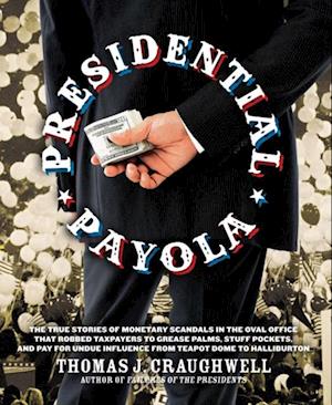 Presidential Payola : The True Stories of Monetary Scandals in the Oval Office that Robbed Taxpayers to Grease Palms, Stuff Pockets, and Pay for Undue Influence from Teapot Dome to Halliburton