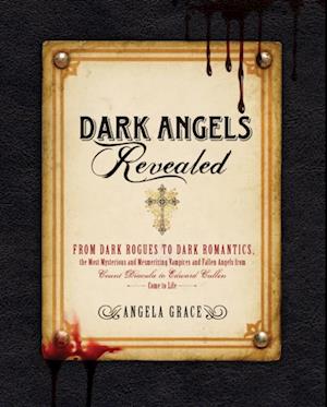 Dark Angels Revealed : From Dark Rogues to Dark Romantics, the Most Mysterious and Mesmerizing Vampires and Fallen Angels f