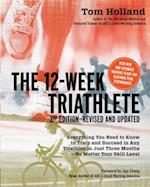 The 12 Week Triathlete, 2nd Edition-Revised and Updated : Everything You Need to Know to Train and Succeed in Any Triathlon in Just Three Months - No Matter Your Skill Level