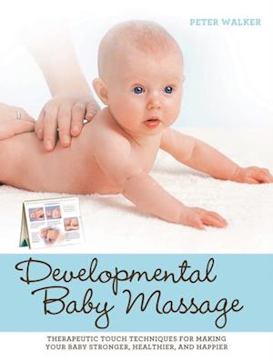 Developmental Baby Massage : Therapeutic Touch Techniques for Making Your Baby Stronger, Healthier, and Happier