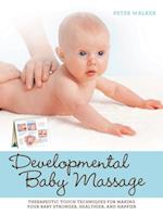 Developmental Baby Massage : Therapeutic Touch Techniques for Making Your Baby Stronger, Healthier, and Happier