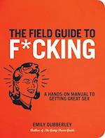 The Field Guide to F*CKING : A Hands-on Manual to Getting Great Sex