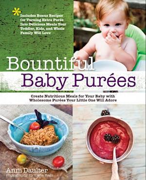 Bountiful Baby Purees : Create Nutritious Meals for Your Baby with Wholesome Purees Your Little One Will Adore-Includes Bonu