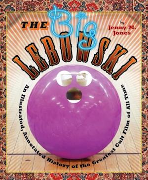 The Big Lebowski : An Illustrated, Annotated History of the Greatest Cult Film of All Time